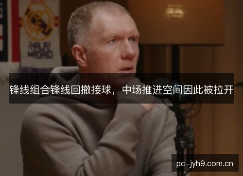 锋线组合锋线回撤接球,中场推进空间因此被拉开 锋线组合锋线回撤接球,中场推进空间因此被拉开