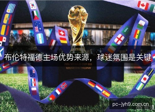 布伦特福德主场优势来源,球迷氛围是关键 布伦特福德主场优势来源,球迷氛围是关键