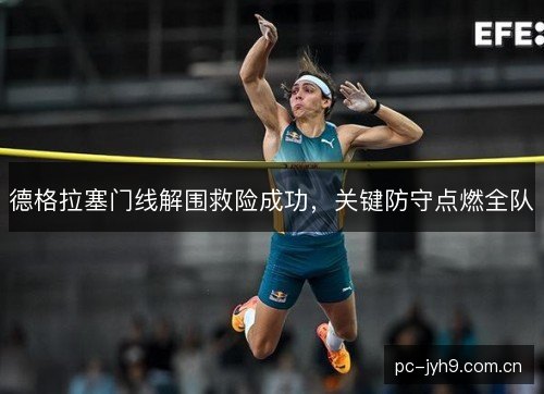 德格拉塞门线解围救险成功，关键防守点燃全队