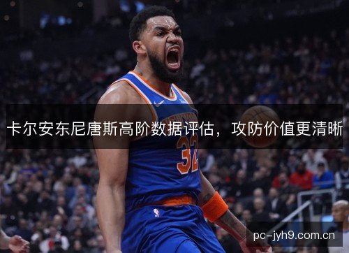 卡尔安东尼唐斯高阶数据评估,攻防价值更清晰 卡尔安东尼唐斯高阶数据评估,攻防价值更清晰